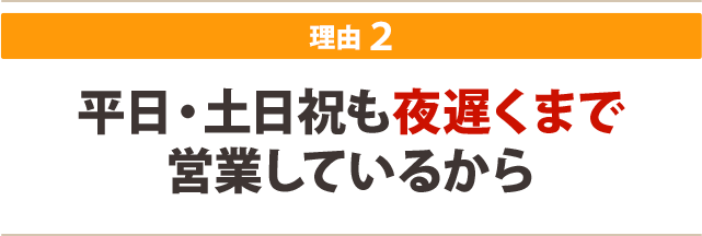 平日・土日祝も夜遅くまで営業しているから